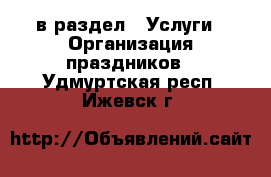  в раздел : Услуги » Организация праздников . Удмуртская респ.,Ижевск г.